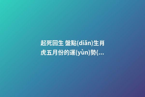 起死回生 盤點(diǎn)生肖虎五月份的運(yùn)勢(shì)